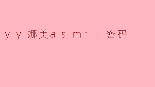 探索YY娜美ASMR密码的魅力